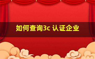 如何查询3c 认证企业